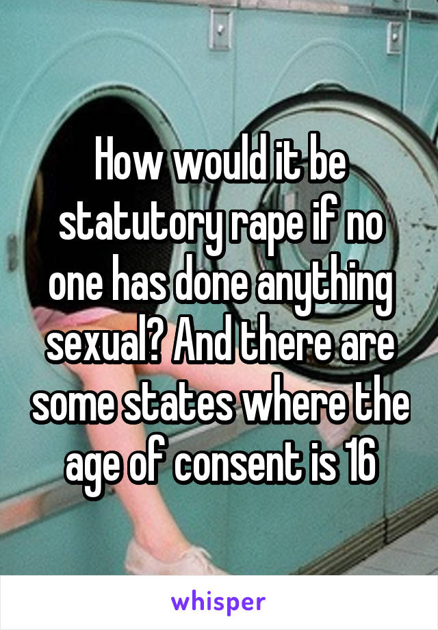 How would it be statutory rape if no one has done anything sexual? And there are some states where the age of consent is 16