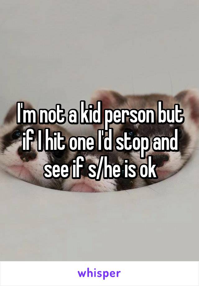 I'm not a kid person but if I hit one I'd stop and see if s/he is ok