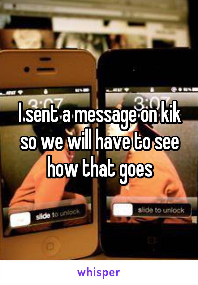 I sent a message on kik so we will have to see how that goes