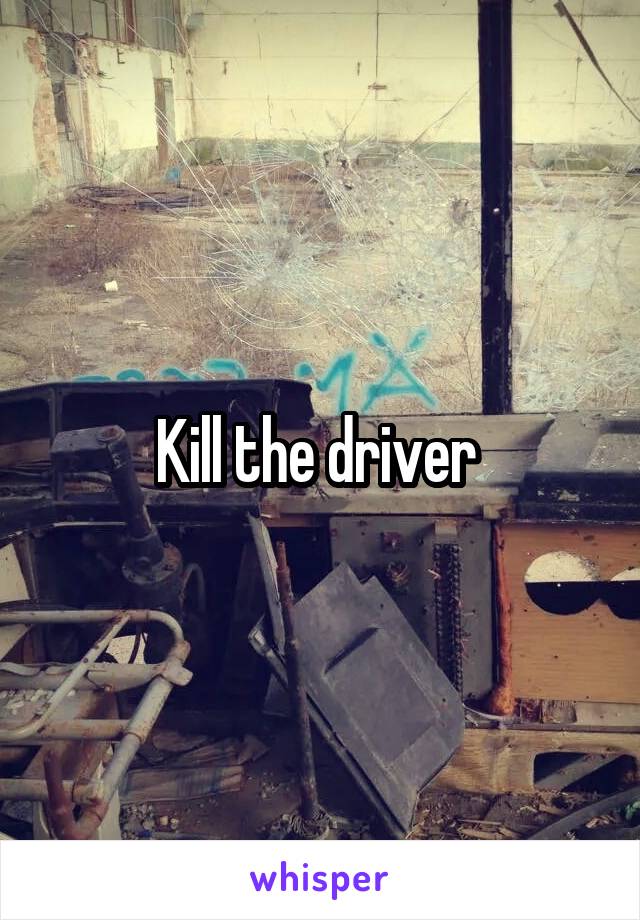 Kill the driver 