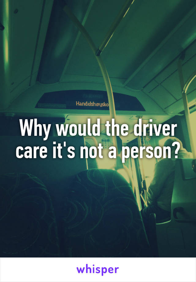 Why would the driver care it's not a person?