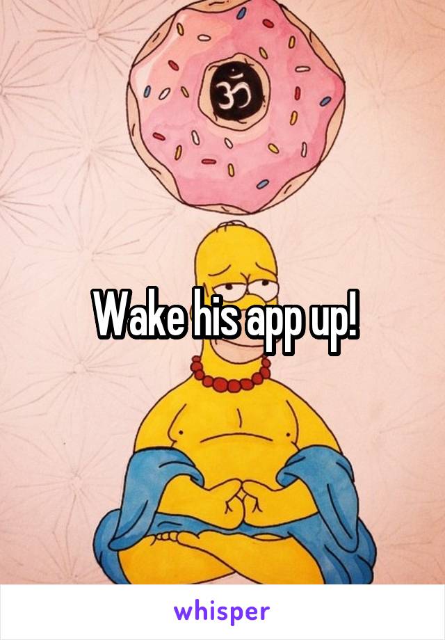 Wake his app up!