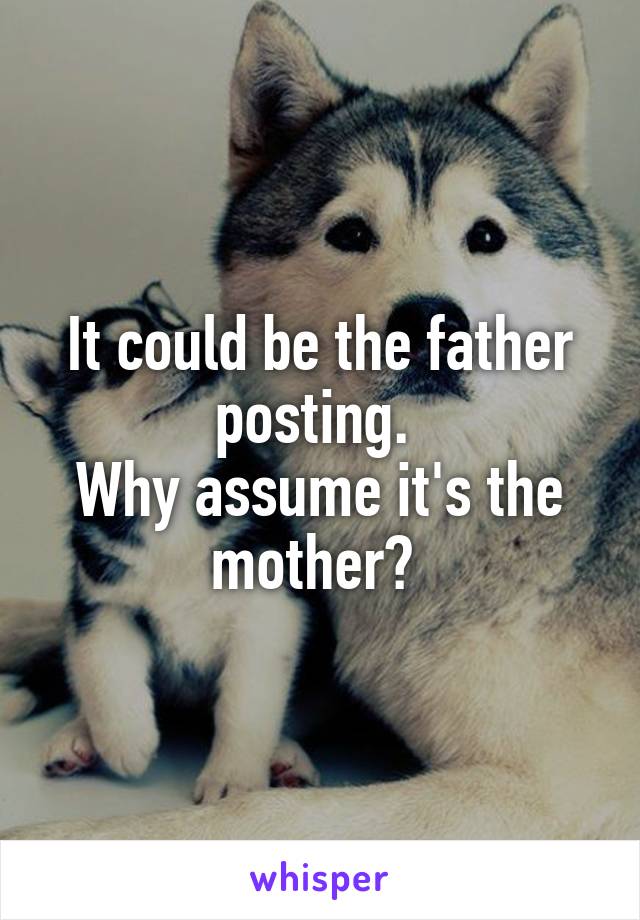 It could be the father posting. 
Why assume it's the mother? 