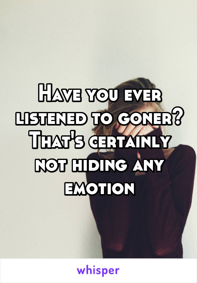 Have you ever listened to goner? That's certainly not hiding any emotion