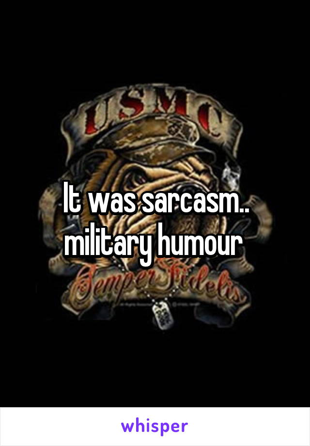 It was sarcasm..
military humour 