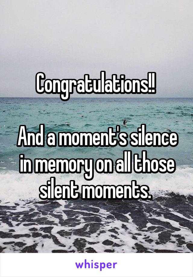 Congratulations!! 

And a moment's silence in memory on all those silent moments. 