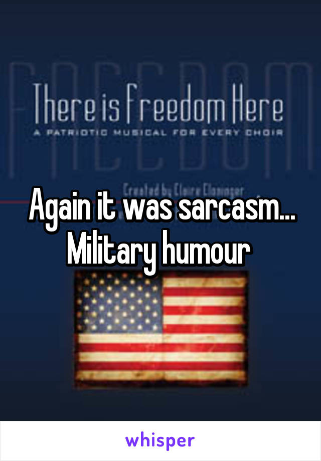 Again it was sarcasm...
Military humour 