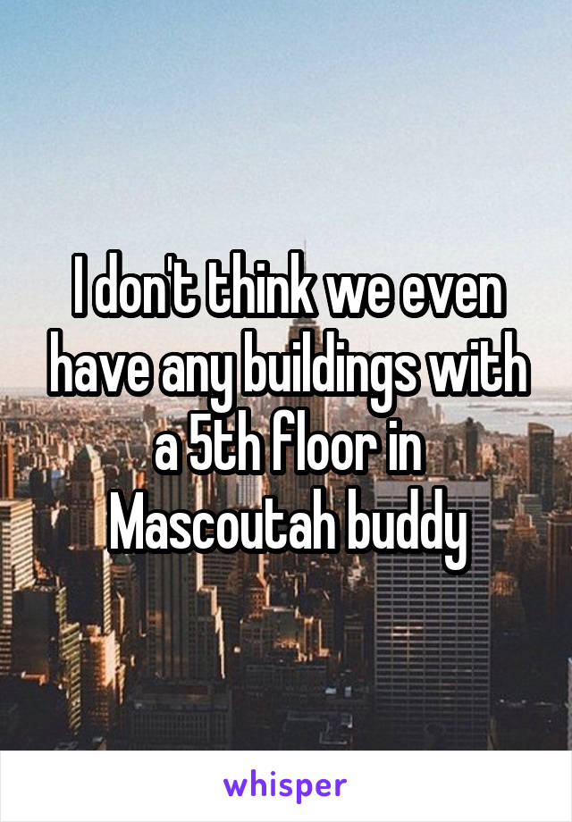 I don't think we even have any buildings with a 5th floor in Mascoutah buddy