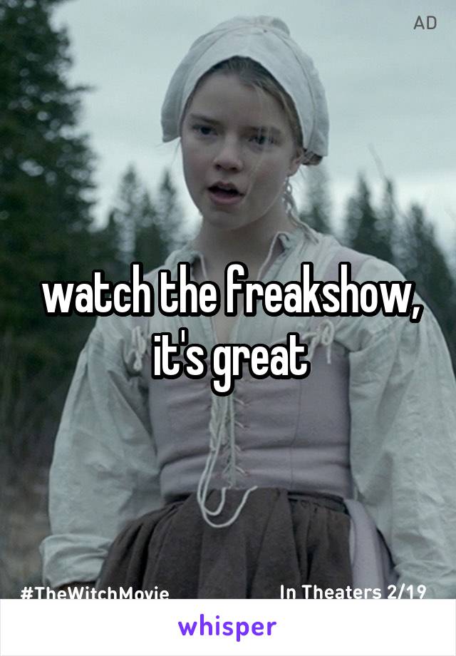 watch the freakshow, it's great