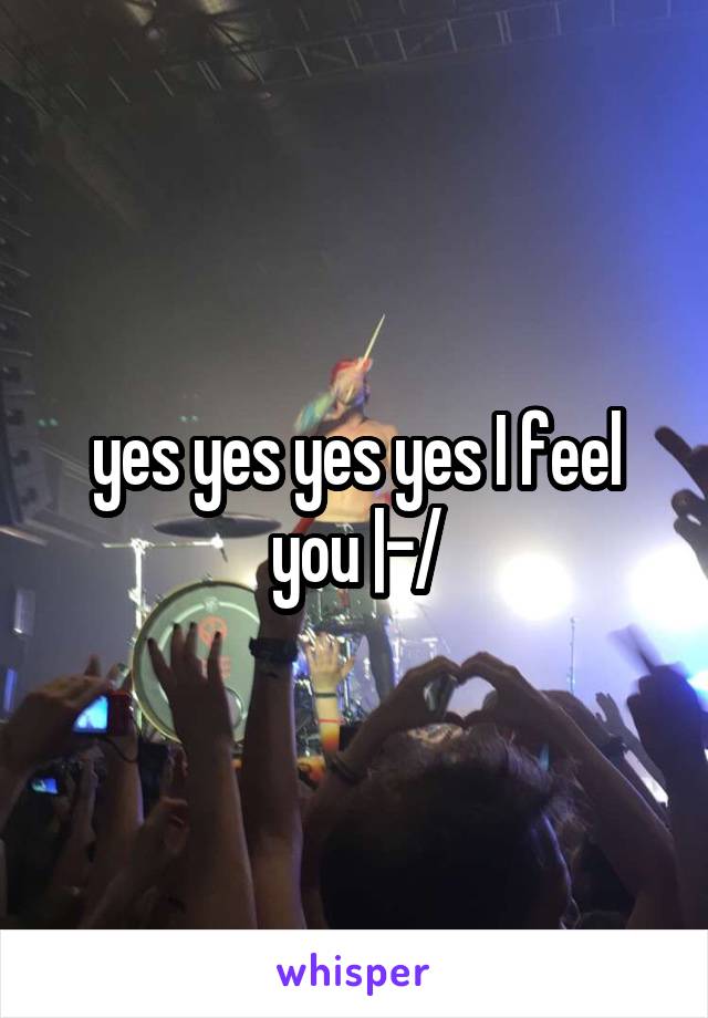 yes yes yes yes I feel you |-/