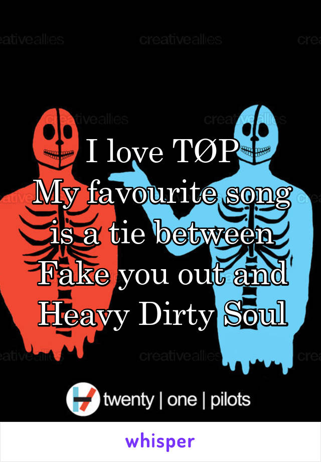 I love TØP
My favourite song is a tie between Fake you out and Heavy Dirty Soul