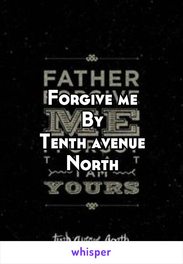 Forgive me
By
Tenth avenue North