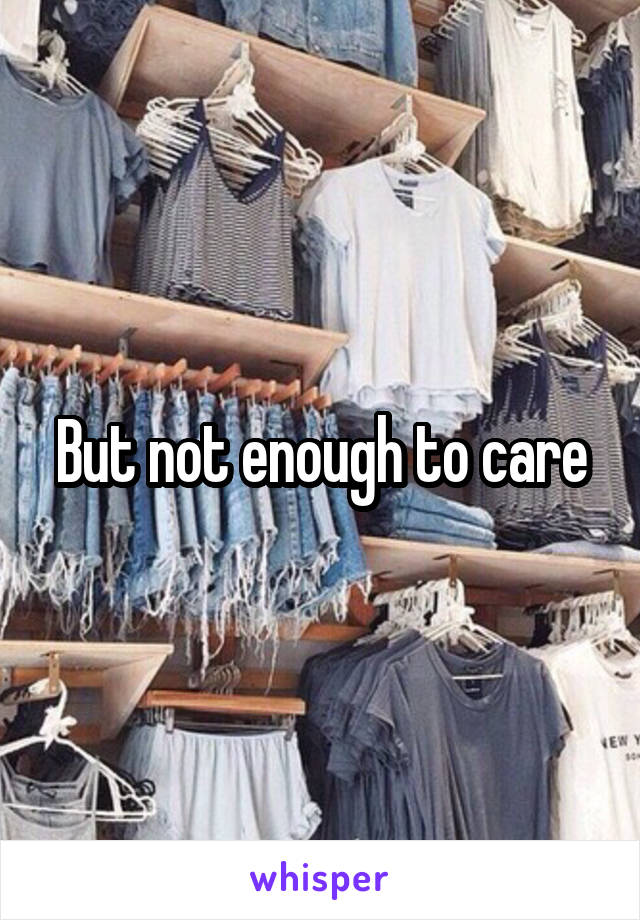 But not enough to care