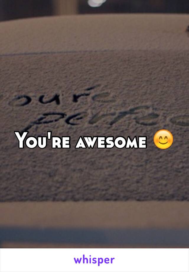 You're awesome 😊