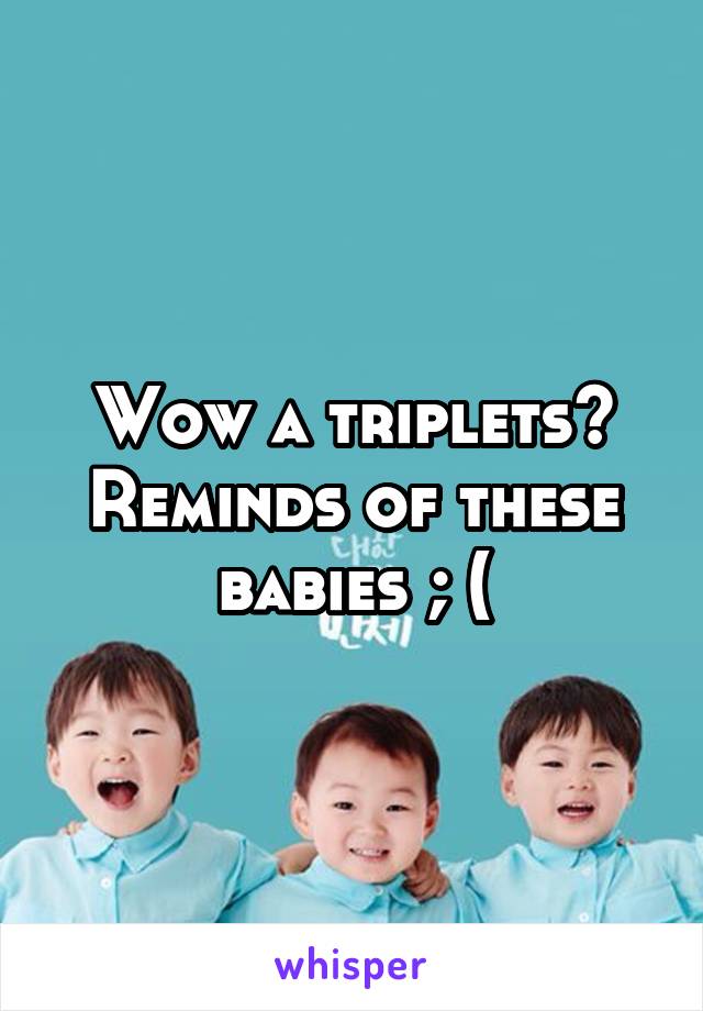 Wow a triplets? Reminds of these babies ; (