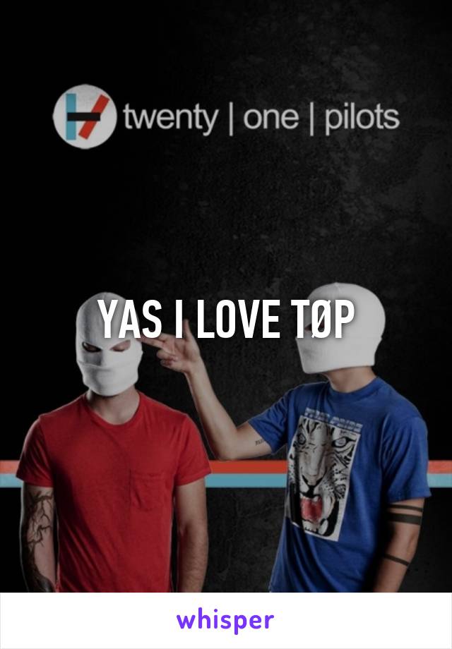 YAS I LOVE TØP