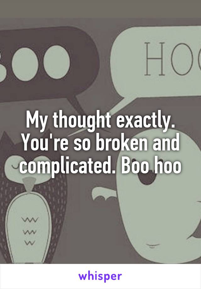 My thought exactly. You're so broken and complicated. Boo hoo