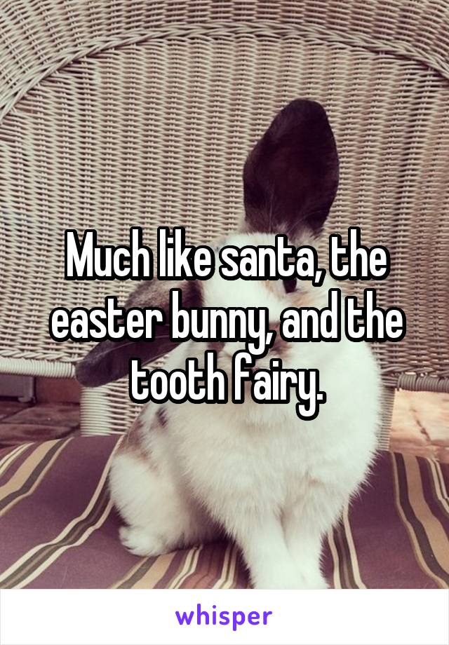 Much like santa, the easter bunny, and the tooth fairy.