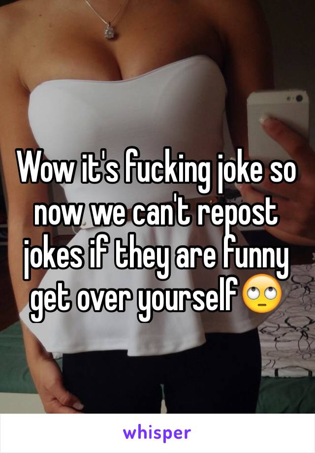 Wow it's fucking joke so now we can't repost jokes if they are funny get over yourself🙄