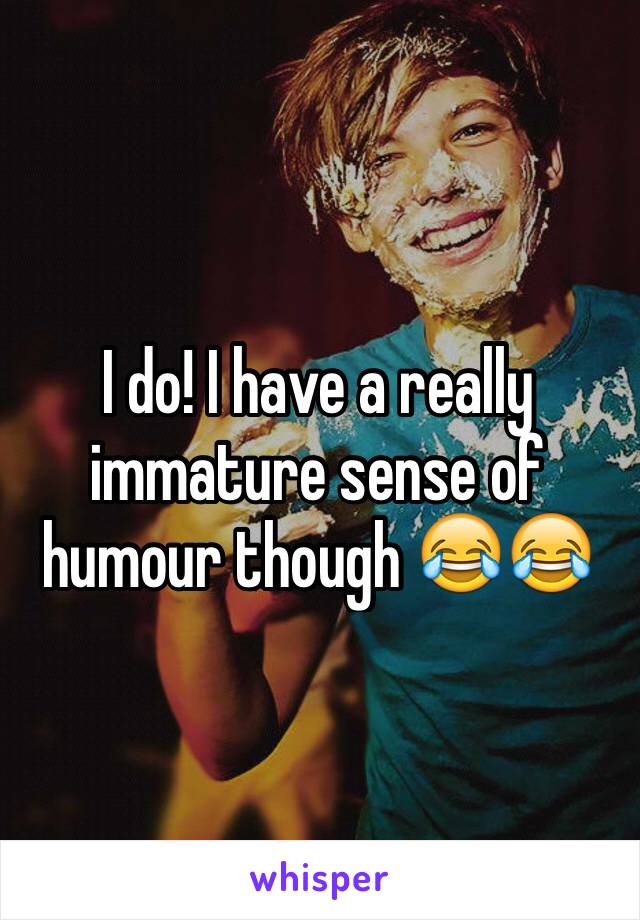 I do! I have a really immature sense of humour though 😂😂