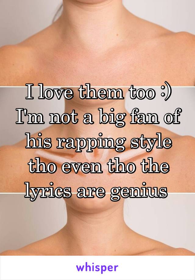 I love them too :) I'm not a big fan of his rapping style tho even tho the lyrics are genius 