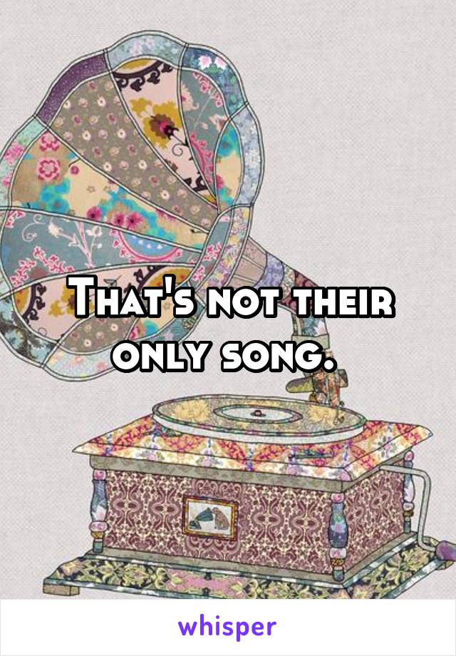 That's not their only song. 