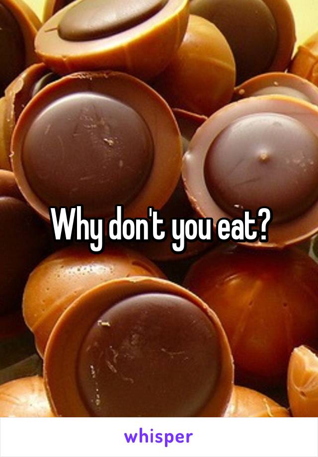 Why don't you eat?