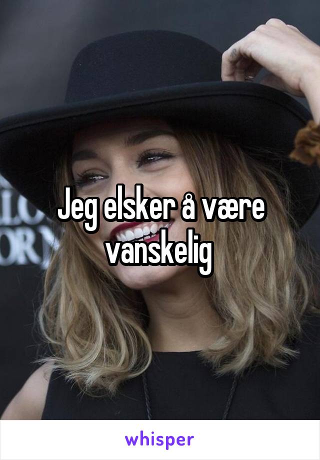 Jeg elsker å være vanskelig 