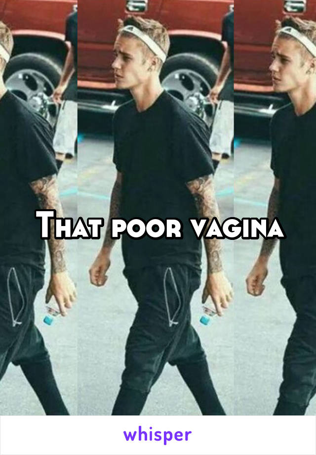 That poor vagina