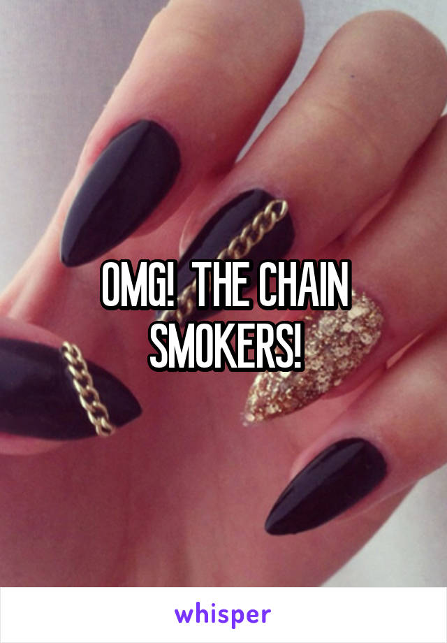 OMG!  THE CHAIN SMOKERS!