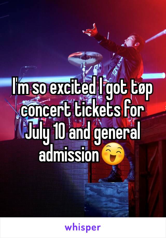 I'm so excited I got tøp concert tickets for July 10 and general admission😄