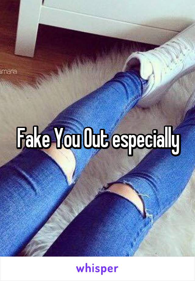 Fake You Out especially