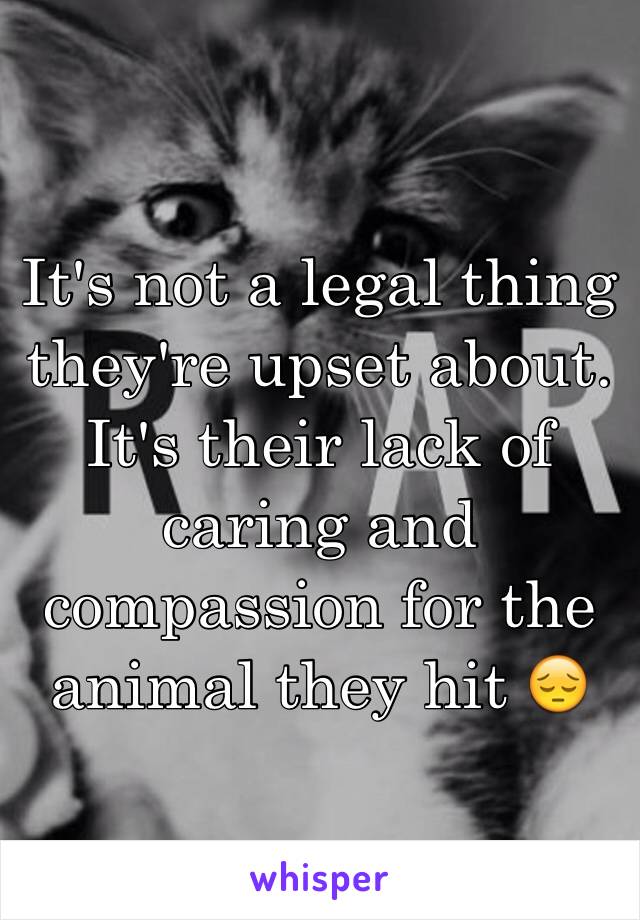 It's not a legal thing they're upset about. It's their lack of caring and compassion for the animal they hit 😔