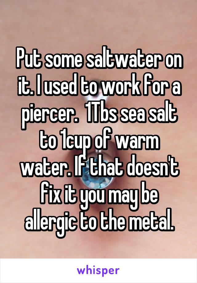 Put some saltwater on it. I used to work for a piercer.  1Tbs sea salt to 1cup of warm water. If that doesn't fix it you may be allergic to the metal.