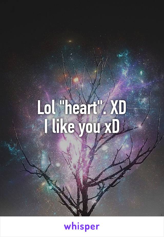 Lol "heart". XD
I like you xD