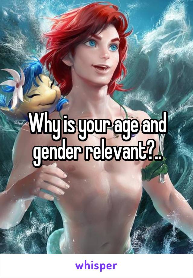 Why is your age and gender relevant?..