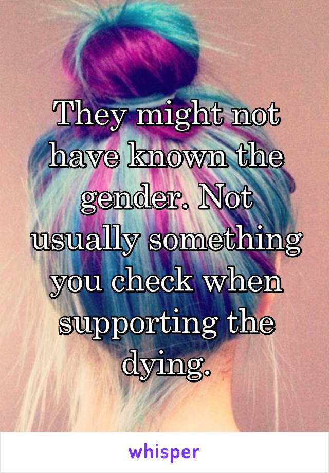 They might not have known the gender. Not usually something you check when supporting the dying.