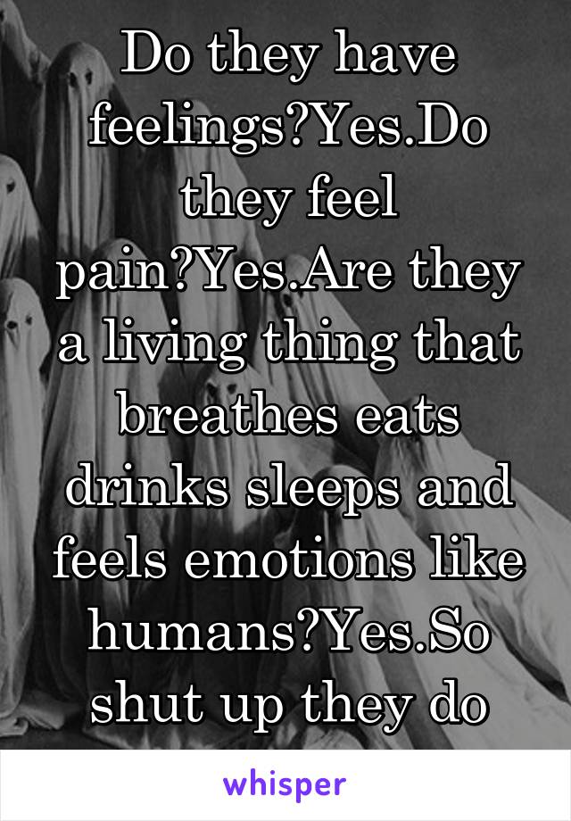 Do they have feelings?Yes.Do they feel pain?Yes.Are they a living thing that breathes eats drinks sleeps and feels emotions like humans?Yes.So shut up they do have souls