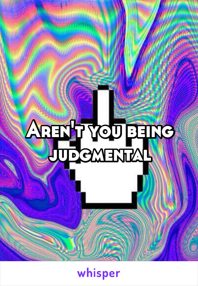 Aren't you being judgmental