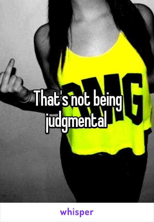 That's not being judgmental 