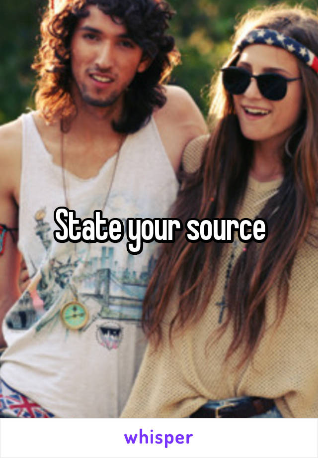 State your source