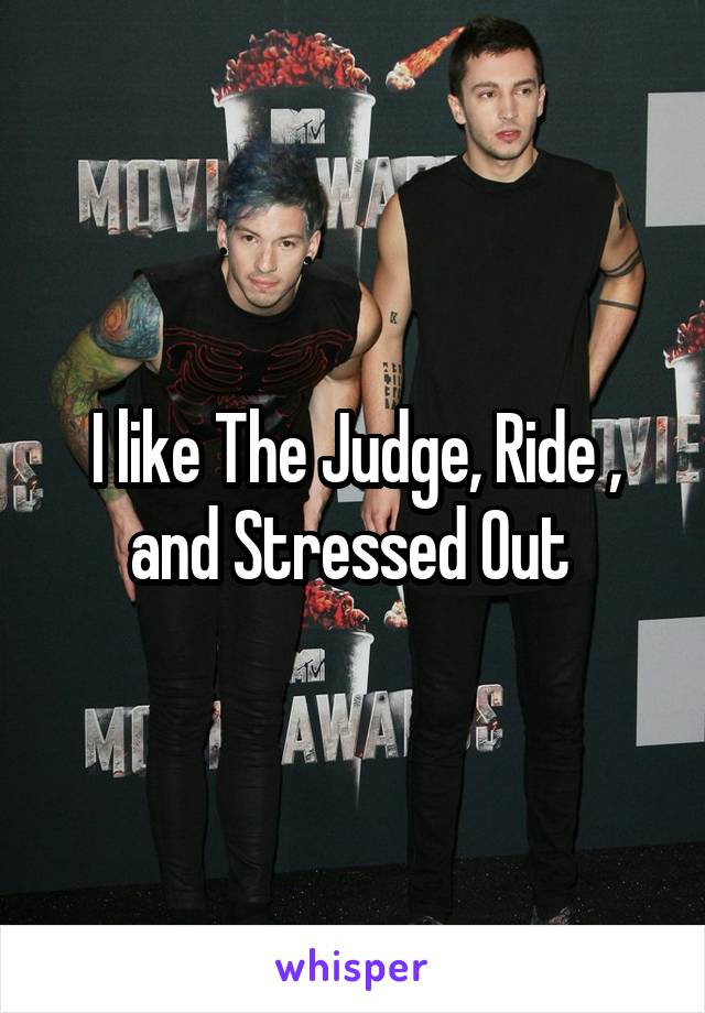 I like The Judge, Ride , and Stressed Out 