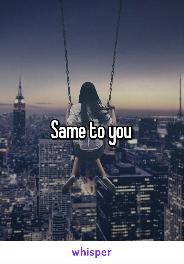 Same to you 