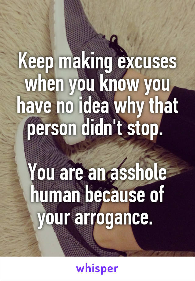 Keep making excuses when you know you have no idea why that person didn't stop. 

You are an asshole human because of your arrogance. 