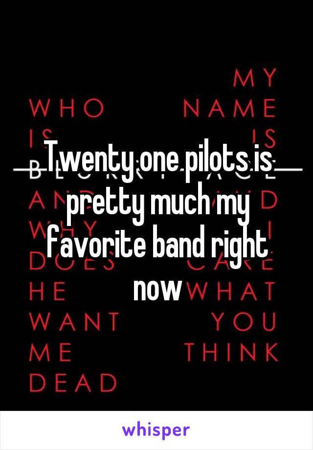 Twenty one pilots is pretty much my favorite band right now