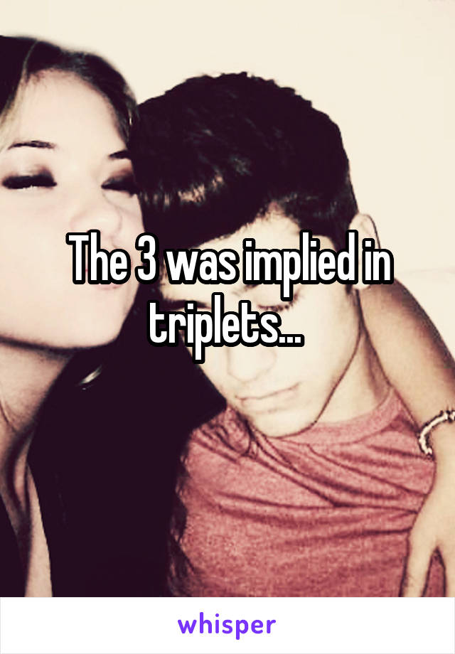 The 3 was implied in triplets... 
