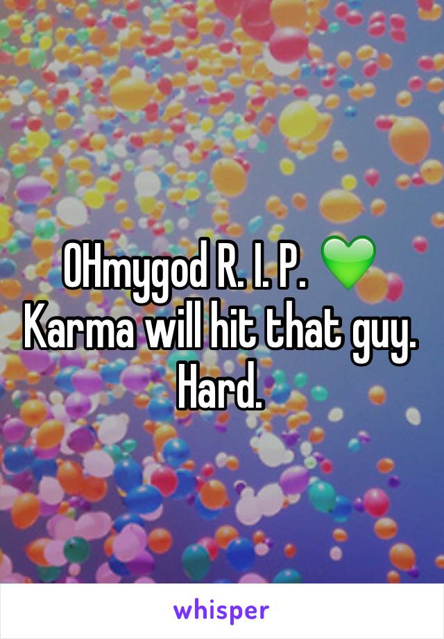 OHmygod R. I. P. 💚 
Karma will hit that guy. Hard. 