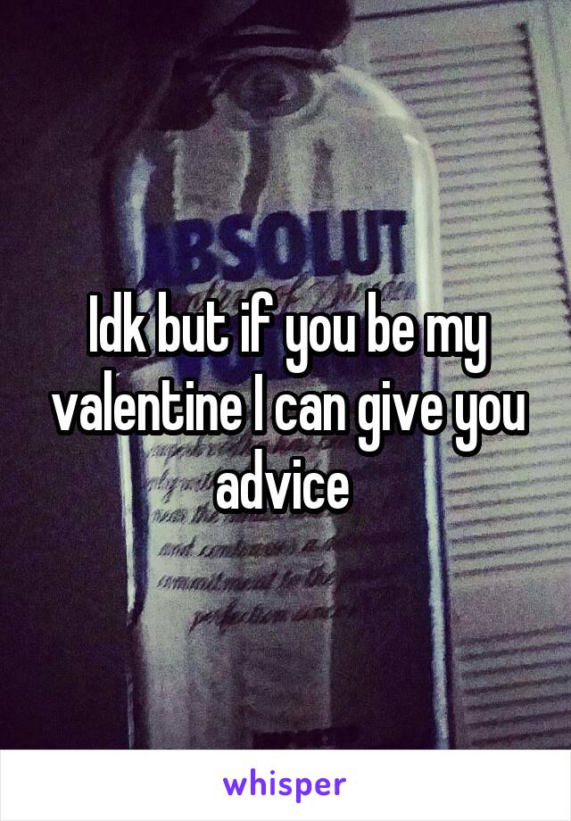 Idk but if you be my valentine I can give you advice 
