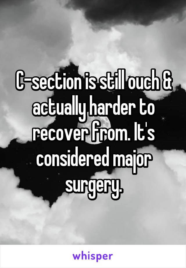 C-section is still ouch & actually harder to recover from. It's considered major surgery.