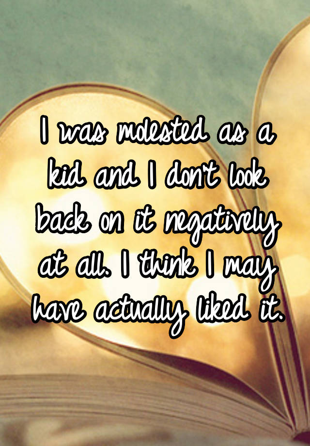 i-was-molested-as-a-kid-and-i-don-t-look-back-on-it-negatively-at-all